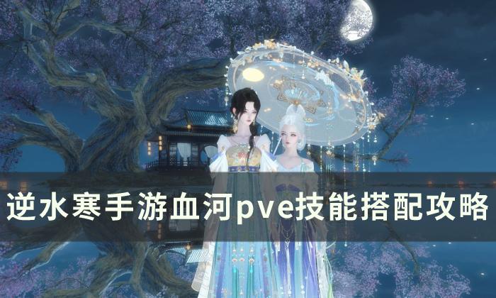 《逆水寒手游》血河pve技能怎么搭配 血河pve技能搭配攻略