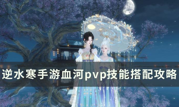 《逆水寒手游》血河pvp技能怎么搭配 血河pvp技能搭配攻略