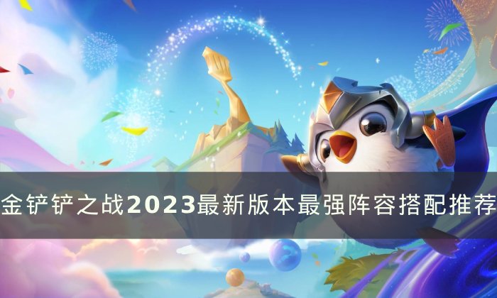 《金铲铲之战》阵容推荐最新2023 最新版本最强阵容搭配图解