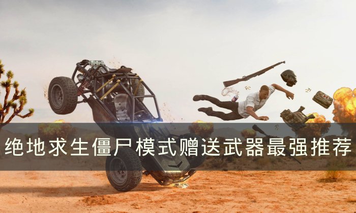 《绝地求生》僵尸模式赠送武器哪把最强 PUBG僵尸模式赠送武器最强推荐