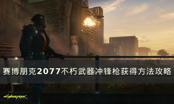 《赛博朋克2077》不朽武器冲锋枪怎么获得 不朽武器冲锋枪获得方法攻略