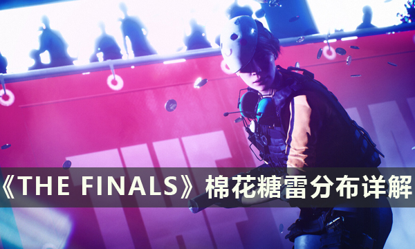 《THE FINALS》棉花糖雷是怎么分布的 决赛黏胶手雷分布详解