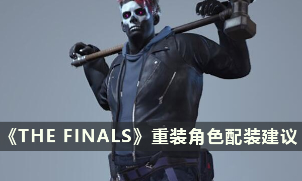 《THE FINALS》壮硕身材怎么玩 决赛重装角色配装建议