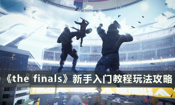 《the finals》新手入门教程 the finals玩法攻略